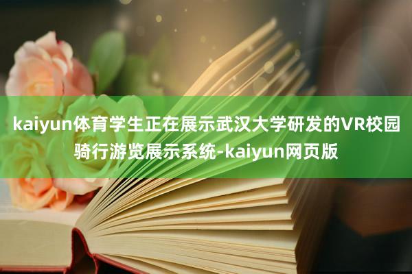 kaiyun体育学生正在展示武汉大学研发的VR校园骑行游览展示系统-kaiyun网页版