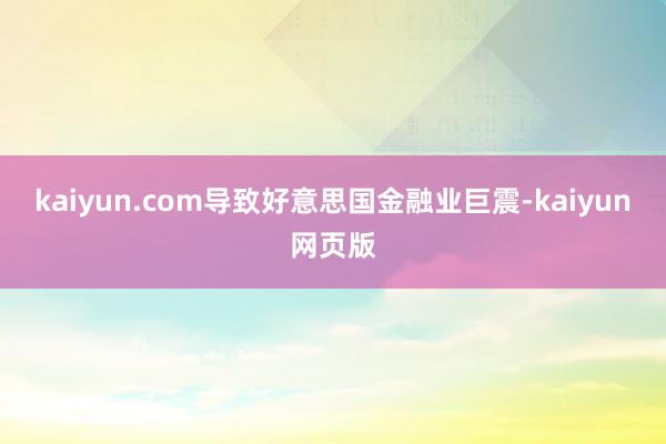 kaiyun.com导致好意思国金融业巨震-kaiyun网页版
