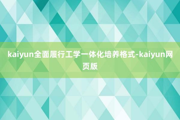 kaiyun全面履行工学一体化培养格式-kaiyun网页版