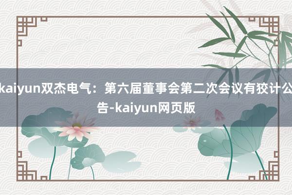 kaiyun双杰电气：第六届董事会第二次会议有狡计公告-kaiyun网页版