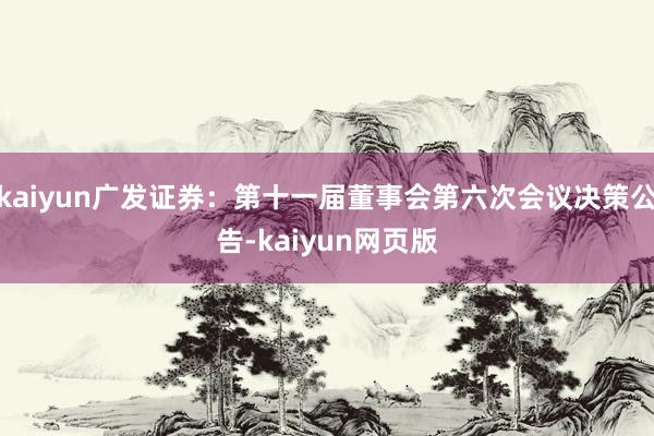 kaiyun广发证券：第十一届董事会第六次会议决策公告-kaiyun网页版