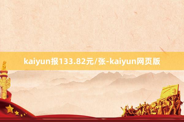 kaiyun报133.82元/张-kaiyun网页版