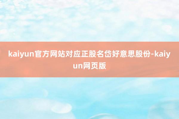 kaiyun官方网站对应正股名岱好意思股份-kaiyun网页版