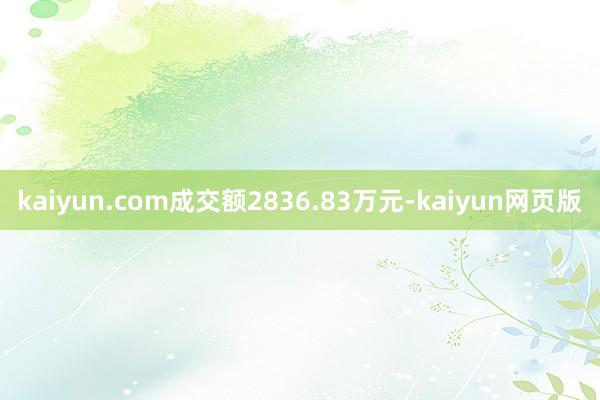 kaiyun.com成交额2836.83万元-kaiyun网页版