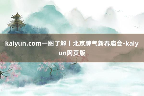 kaiyun.com一图了解丨北京脾气新春庙会-kaiyun网页版