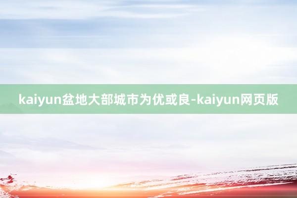 kaiyun盆地大部城市为优或良-kaiyun网页版