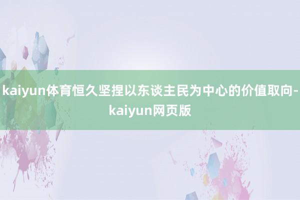 kaiyun体育恒久坚捏以东谈主民为中心的价值取向-kaiyun网页版