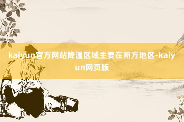 kaiyun官方网站降温区域主要在朔方地区-kaiyun网页版