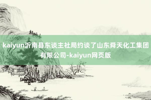kaiyun沂南县东谈主社局约谈了山东舜天化工集团有限公司-kaiyun网页版