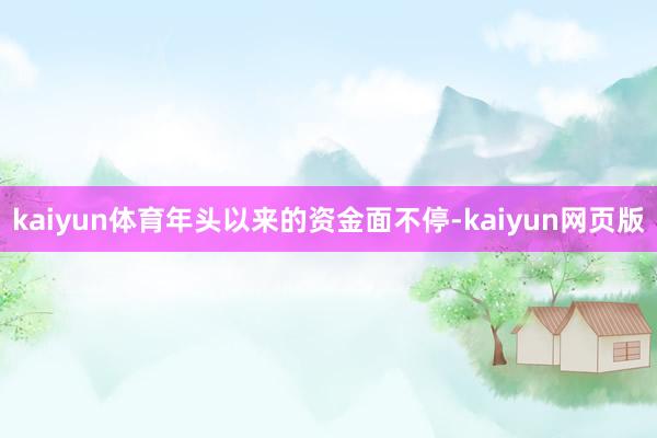 kaiyun体育年头以来的资金面不停-kaiyun网页版