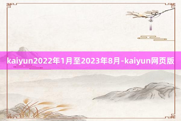 kaiyun2022年1月至2023年8月-kaiyun网页版