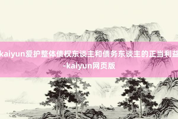 kaiyun爱护整体债权东谈主和债务东谈主的正当利益-kaiyun网页版