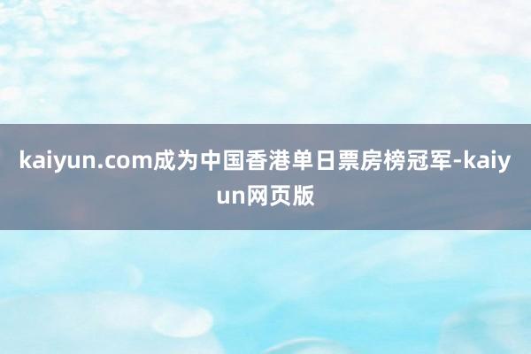 kaiyun.com成为中国香港单日票房榜冠军-kaiyun网页版