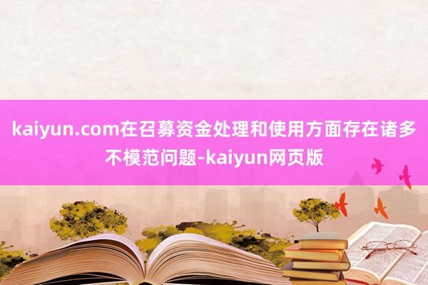 kaiyun.com在召募资金处理和使用方面存在诸多不模范问题-kaiyun网页版