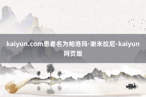 kaiyun.com患者名为帕洛玛·谢米拉尼-kaiyun网页版