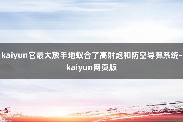 kaiyun它最大放手地蚁合了高射炮和防空导弹系统-kaiyun网页版