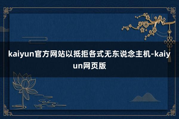 kaiyun官方网站以抵拒各式无东说念主机-kaiyun网页版