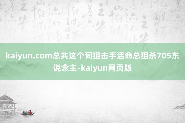 kaiyun.com总共这个词狙击手活命总狙杀705东说念主-kaiyun网页版