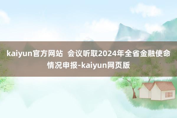 kaiyun官方网站  会议听取2024年全省金融使命情况申报-kaiyun网页版