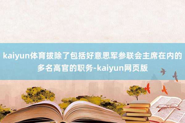 kaiyun体育拔除了包括好意思军参联会主席在内的多名高官的职务-kaiyun网页版