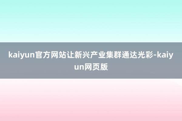 kaiyun官方网站让新兴产业集群通达光彩-kaiyun网页版