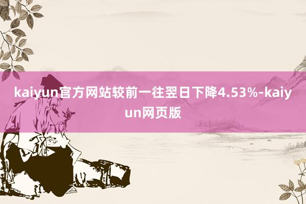 kaiyun官方网站较前一往翌日下降4.53%-kaiyun网页版