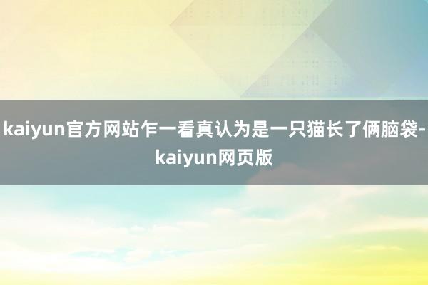 kaiyun官方网站乍一看真认为是一只猫长了俩脑袋-kaiyun网页版