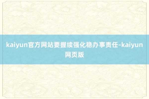 kaiyun官方网站要握续强化稳办事责任-kaiyun网页版