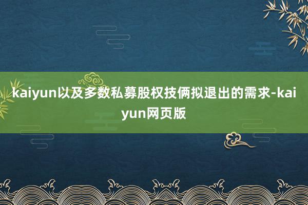 kaiyun以及多数私募股权技俩拟退出的需求-kaiyun网页版