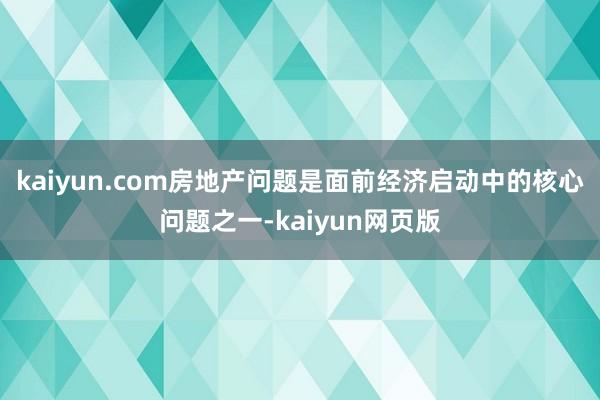 kaiyun.com房地产问题是面前经济启动中的核心问题之一-kaiyun网页版