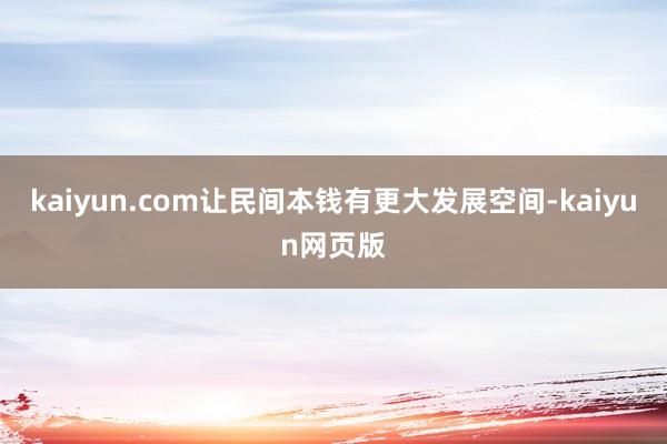 kaiyun.com让民间本钱有更大发展空间-kaiyun网页版