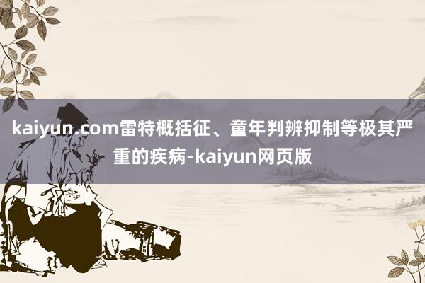 kaiyun.com雷特概括征、童年判辨抑制等极其严重的疾病-kaiyun网页版