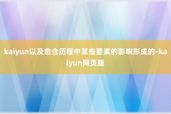 kaiyun以及愈合历程中某些要素的影响形成的-kaiyun网页版