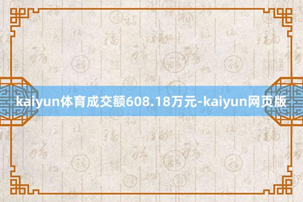 kaiyun体育成交额608.18万元-kaiyun网页版