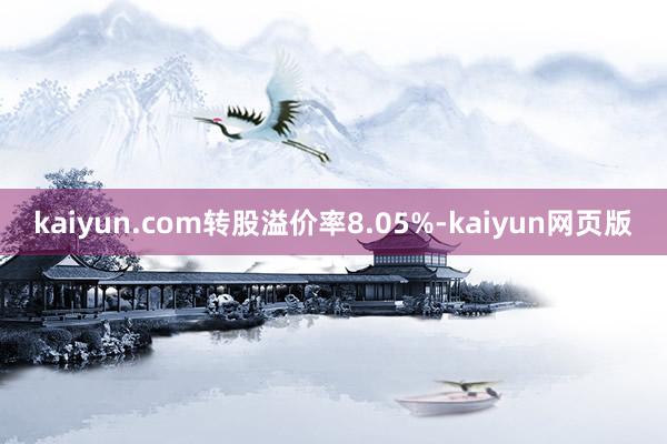 kaiyun.com转股溢价率8.05%-kaiyun网页版
