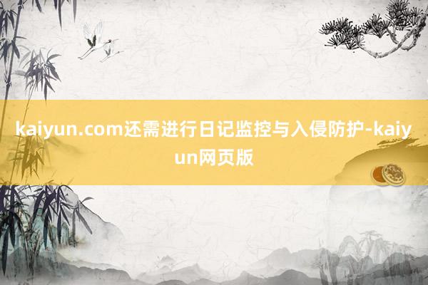 kaiyun.com还需进行日记监控与入侵防护-kaiyun网页版