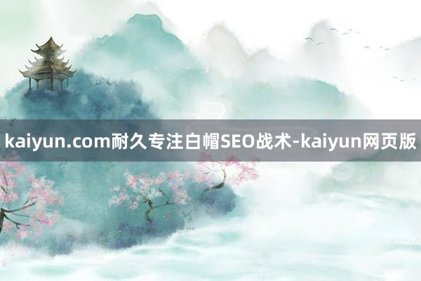 kaiyun.com耐久专注白帽SEO战术-kaiyun网页版