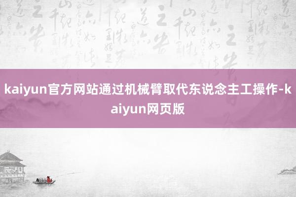 kaiyun官方网站通过机械臂取代东说念主工操作-kaiyun网页版