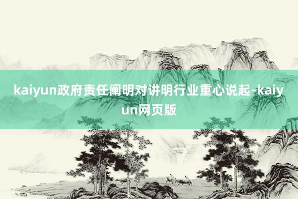 kaiyun政府责任阐明对讲明行业重心说起-kaiyun网页版
