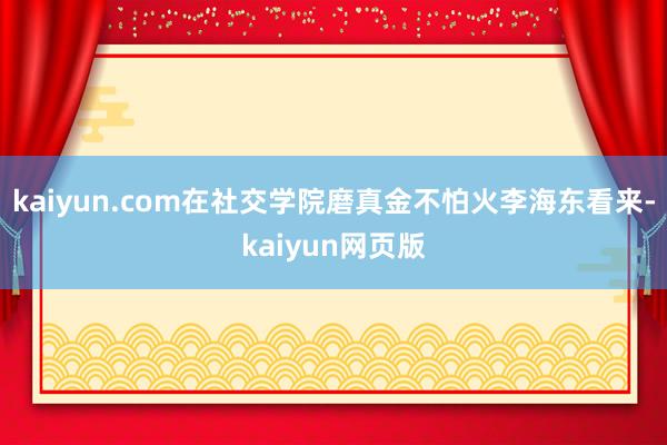 kaiyun.com在社交学院磨真金不怕火李海东看来-kaiyun网页版