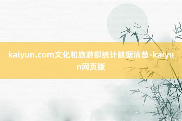 kaiyun.com文化和旅游部统计数据清楚-kaiyun网页版