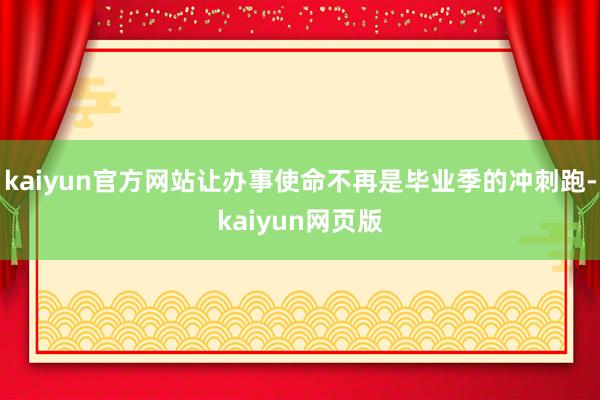kaiyun官方网站让办事使命不再是毕业季的冲刺跑-kaiyun网页版