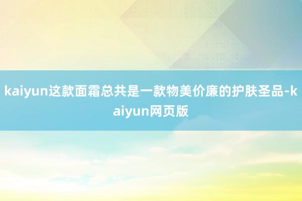 kaiyun这款面霜总共是一款物美价廉的护肤圣品-kaiyun网页版