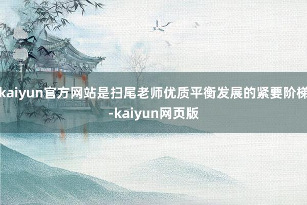 kaiyun官方网站是扫尾老师优质平衡发展的紧要阶梯-kaiyun网页版