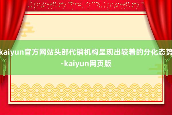 kaiyun官方网站头部代销机构呈现出较着的分化态势-kaiyun网页版