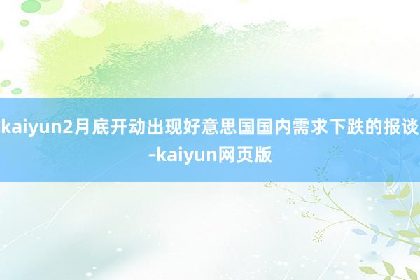 kaiyun2月底开动出现好意思国国内需求下跌的报谈-kaiyun网页版