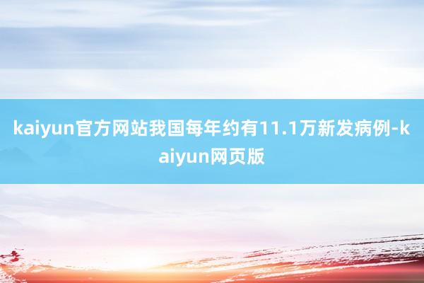 kaiyun官方网站我国每年约有11.1万新发病例-kaiyun网页版