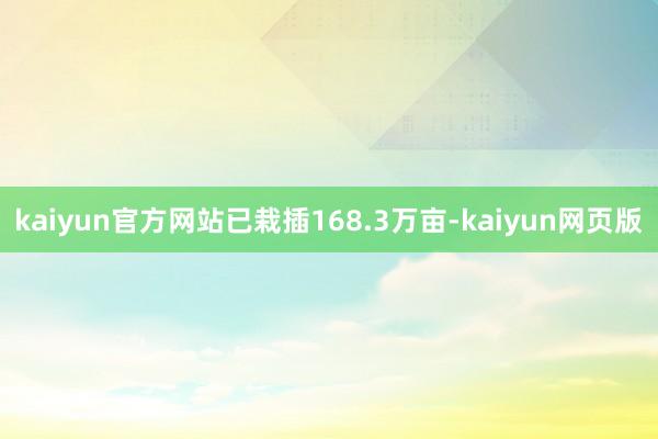 kaiyun官方网站已栽插168.3万亩-kaiyun网页版