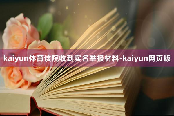 kaiyun体育该院收到实名举报材料-kaiyun网页版