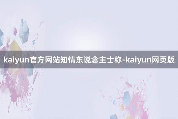 kaiyun官方网站　　知情东说念主士称-kaiyun网页版